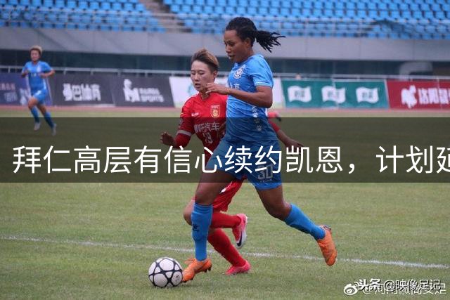 拜仁高层有信心续约凯恩，计划延长至2029年